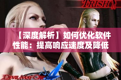 【深度解析】如何優(yōu)化軟件性能：提高響應(yīng)速度及降低耗能？