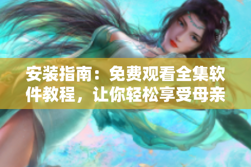 安裝指南：免費觀看全集軟件教程，讓你輕松享受母親母親電視劇