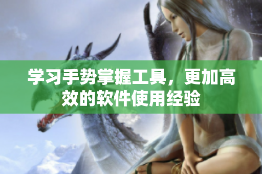 學(xué)習(xí)手勢掌握工具，更加高效的軟件使用經(jīng)驗
