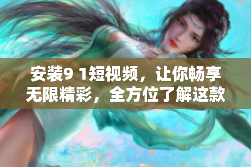 安裝9 1短視頻，讓你暢享無(wú)限精彩，全方位了解這款網(wǎng)絡(luò)小工具