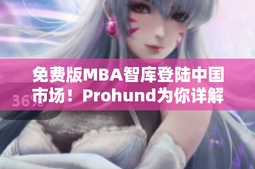 免費(fèi)版MBA智庫(kù)登陸中國(guó)市場(chǎng)！Prohund為你詳解網(wǎng)絡(luò)軟件使用技巧