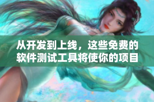 從開發(fā)到上線，這些免費(fèi)的軟件測試工具將使你的項(xiàng)目更加專業(yè)，更有效！