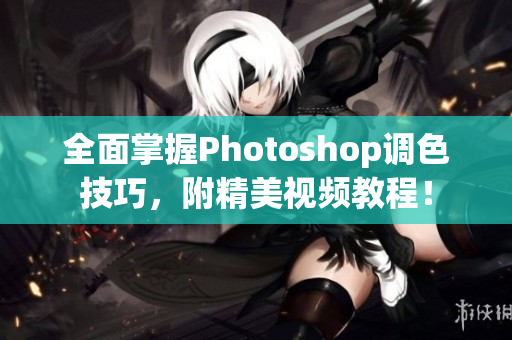 全面掌握Photoshop調(diào)色技巧，附精美視頻教程！