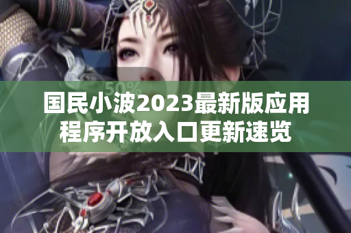 國(guó)民小波2023最新版應(yīng)用程序開放入口更新速覽