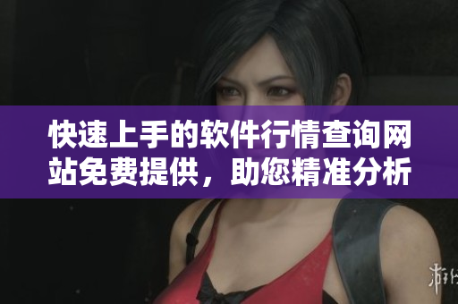 快速上手的軟件行情查詢網(wǎng)站免費(fèi)提供，助您精準(zhǔn)分析市場動態(tài)