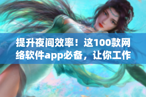 提升夜間效率！這100款網(wǎng)絡(luò)軟件app必備，讓你工作隨時(shí)隨地充滿高效！
