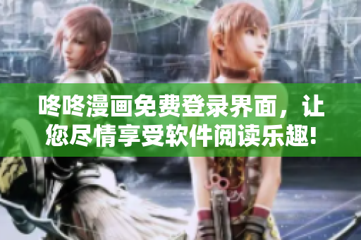 咚咚漫畫免費登錄界面，讓您盡情享受軟件閱讀樂趣!
