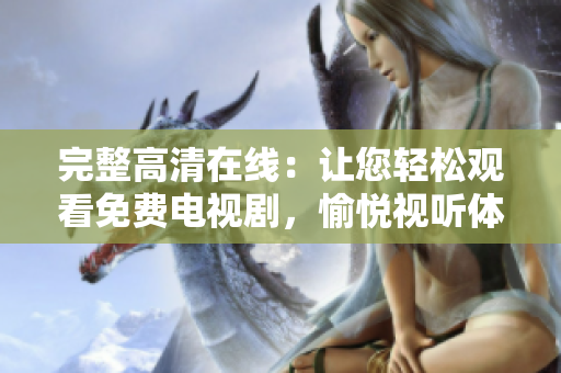 完整高清在線：讓您輕松觀看免費(fèi)電視劇，愉悅視聽體驗(yàn)達(dá)到新高度！