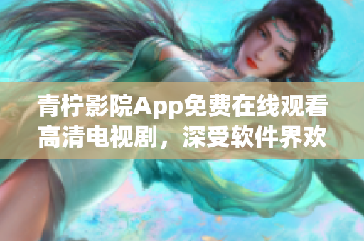 青檸影院App免費在線觀看高清電視劇，深受軟件界歡迎！