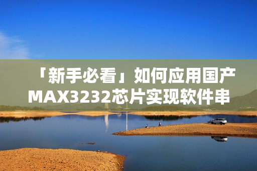 「新手必看」如何應(yīng)用國產(chǎn)MAX3232芯片實(shí)現(xiàn)軟件串口通信？