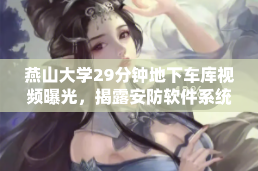 燕山大學(xué)29分鐘地下車庫(kù)視頻曝光，揭露安防軟件系統(tǒng)存在漏洞
