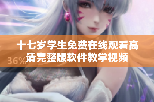 十七歲學(xué)生免費在線觀看高清完整版軟件教學(xué)視頻