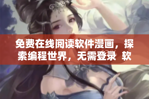 免費(fèi)在線閱讀軟件漫畫，探索編程世界，無需登錄  軟件編程漫畫推薦