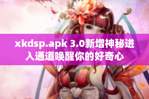 xkdsp.apk 3.0新增神秘進入通道喚醒你的好奇心