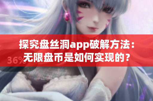 探究盤絲洞app破解方法：無限盤幣是如何實現(xiàn)的？