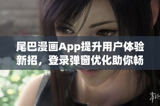 尾巴漫畫App提升用戶體驗新招，登錄彈窗優(yōu)化助你暢游頁面。