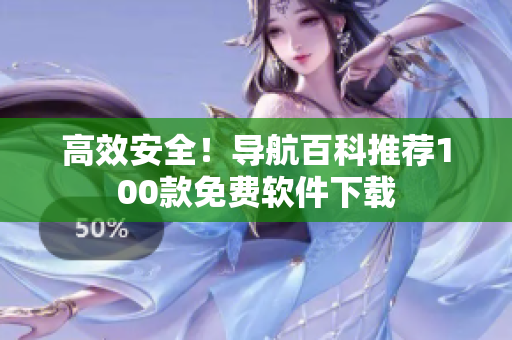 高效安全！導航百科推薦100款免費軟件下載