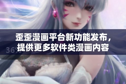 歪歪漫畫平臺新功能發(fā)布，提供更多軟件類漫畫內(nèi)容
