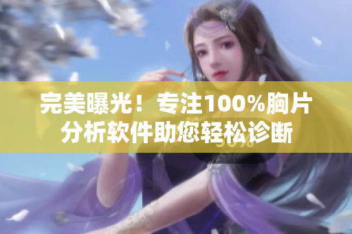 完美曝光！專注100%胸片分析軟件助您輕松診斷