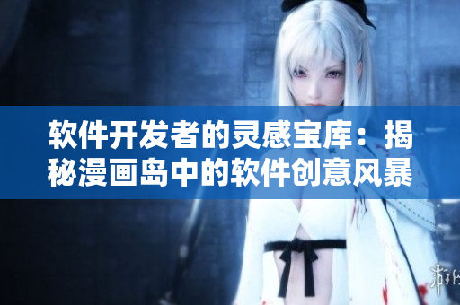軟件開發(fā)者的靈感寶庫：揭秘漫畫島中的軟件創(chuàng)意風暴