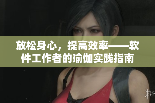 放松身心，提高效率——軟件工作者的瑜伽實踐指南