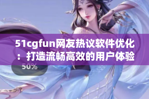 51cgfun網(wǎng)友熱議軟件優(yōu)化：打造流暢高效的用戶體驗