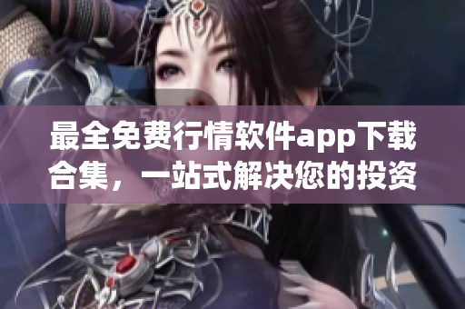 最全免費行情軟件app下載合集，一站式解決您的投資需求