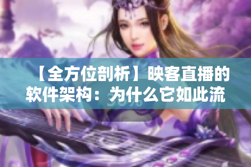 【全方位剖析】映客直播的軟件架構(gòu)：為什么它如此流暢優(yōu)秀？