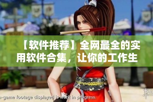 【軟件推薦】全網(wǎng)最全的實(shí)用軟件合集，讓你的工作生活更便捷！