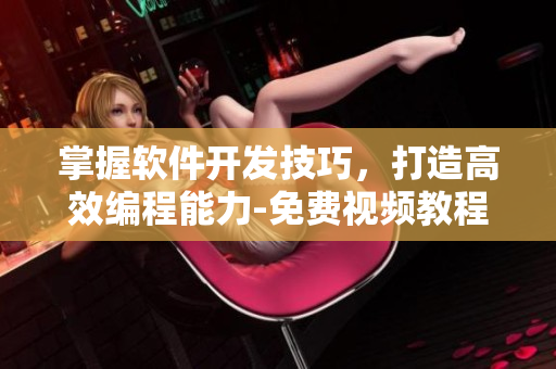 掌握軟件開(kāi)發(fā)技巧，打造高效編程能力-免費(fèi)視頻教程