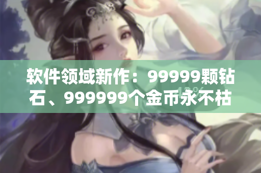 軟件領域新作：99999顆鉆石、999999個金幣永不枯竭