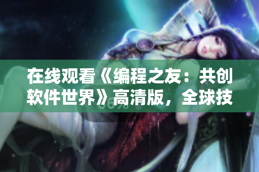 在線觀看《編程之友：共創(chuàng)軟件世界》高清版，全球技術(shù)兄弟相約前沿！