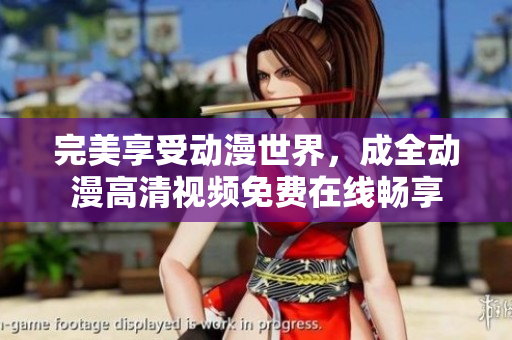 完美享受動漫世界，成全動漫高清視頻免費在線暢享