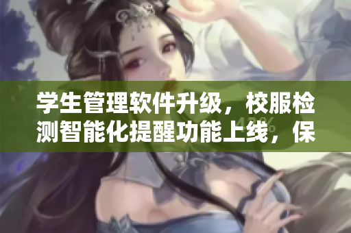 學(xué)生管理軟件升級，校服檢測智能化提醒功能上線，保障隱私安全