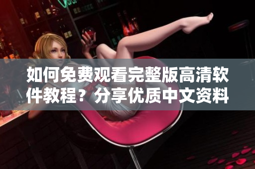 如何免費觀看完整版高清軟件教程？分享優(yōu)質(zhì)中文資料！