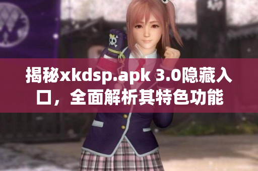揭秘xkdsp.apk 3.0隱藏入口，全面解析其特色功能