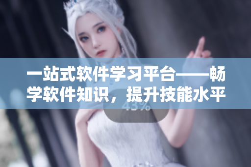 一站式軟件學(xué)習(xí)平臺——暢學(xué)軟件知識，提升技能水平