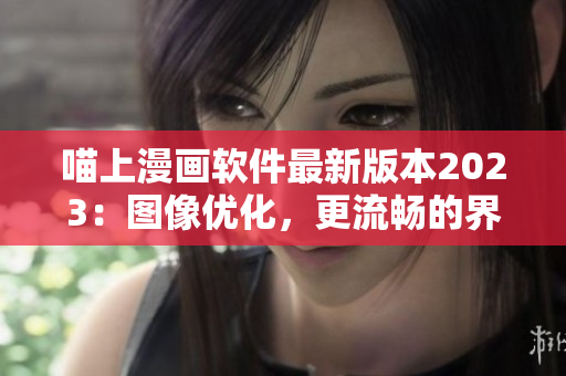 喵上漫畫軟件最新版本2023：圖像優(yōu)化，更流暢的界面體驗