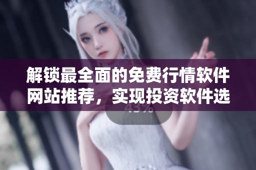 解鎖最全面的免費行情軟件網(wǎng)站推薦，實現(xiàn)投資軟件選擇的高效決策！