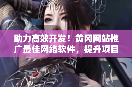 助力高效開(kāi)發(fā)！黃岡網(wǎng)站推廣最佳網(wǎng)絡(luò)軟件，提升項(xiàng)目管理效率