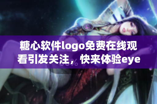 糖心軟件logo免費(fèi)在線觀看引發(fā)關(guān)注，快來體驗(yàn)eye享受智慧應(yīng)用。