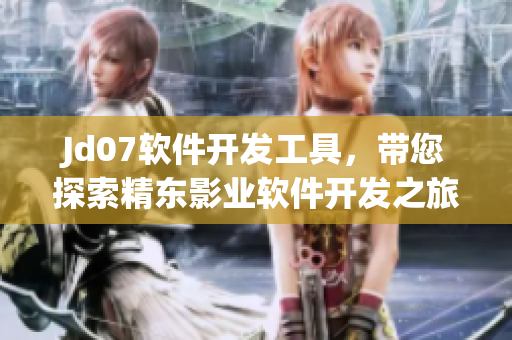 Jd07軟件開發(fā)工具，帶您探索精東影業(yè)軟件開發(fā)之旅