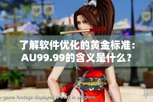 了解軟件優(yōu)化的黃金標(biāo)準(zhǔn)：AU99.99的含義是什么？