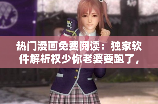 熱門漫畫免費(fèi)閱讀：獨(dú)家軟件解析權(quán)少你老婆要跑了，完整版在線觀看