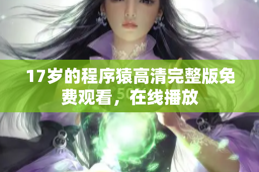 17歲的程序猿高清完整版免費(fèi)觀看，在線播放