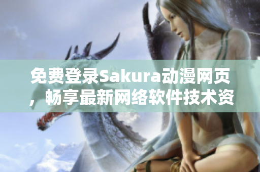 免費(fèi)登錄Sakura動(dòng)漫網(wǎng)頁，暢享最新網(wǎng)絡(luò)軟件技術(shù)資訊！