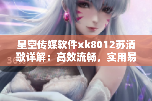 星空傳媒軟件xk8012蘇清歌詳解：高效流暢，實(shí)用易學(xué)