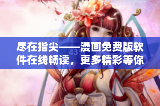 盡在指尖——漫畫免費版軟件在線暢讀，更多精彩等你發(fā)現(xiàn)