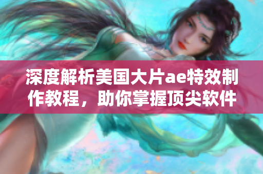 深度解析美國(guó)大片ae特效制作教程，助你掌握頂尖軟件技能