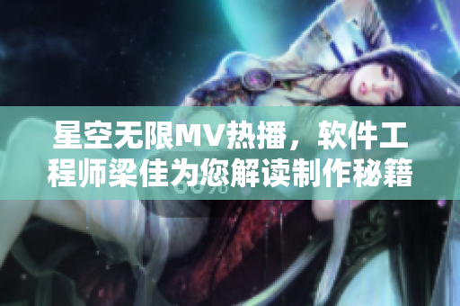 星空無限MV熱播，軟件工程師梁佳為您解讀制作秘籍